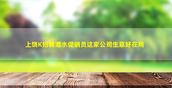 上饶K招聘酒水促销员这家公司生意好在用